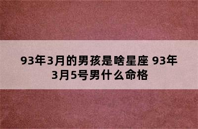 93年3月的男孩是啥星座 93年3月5号男什么命格